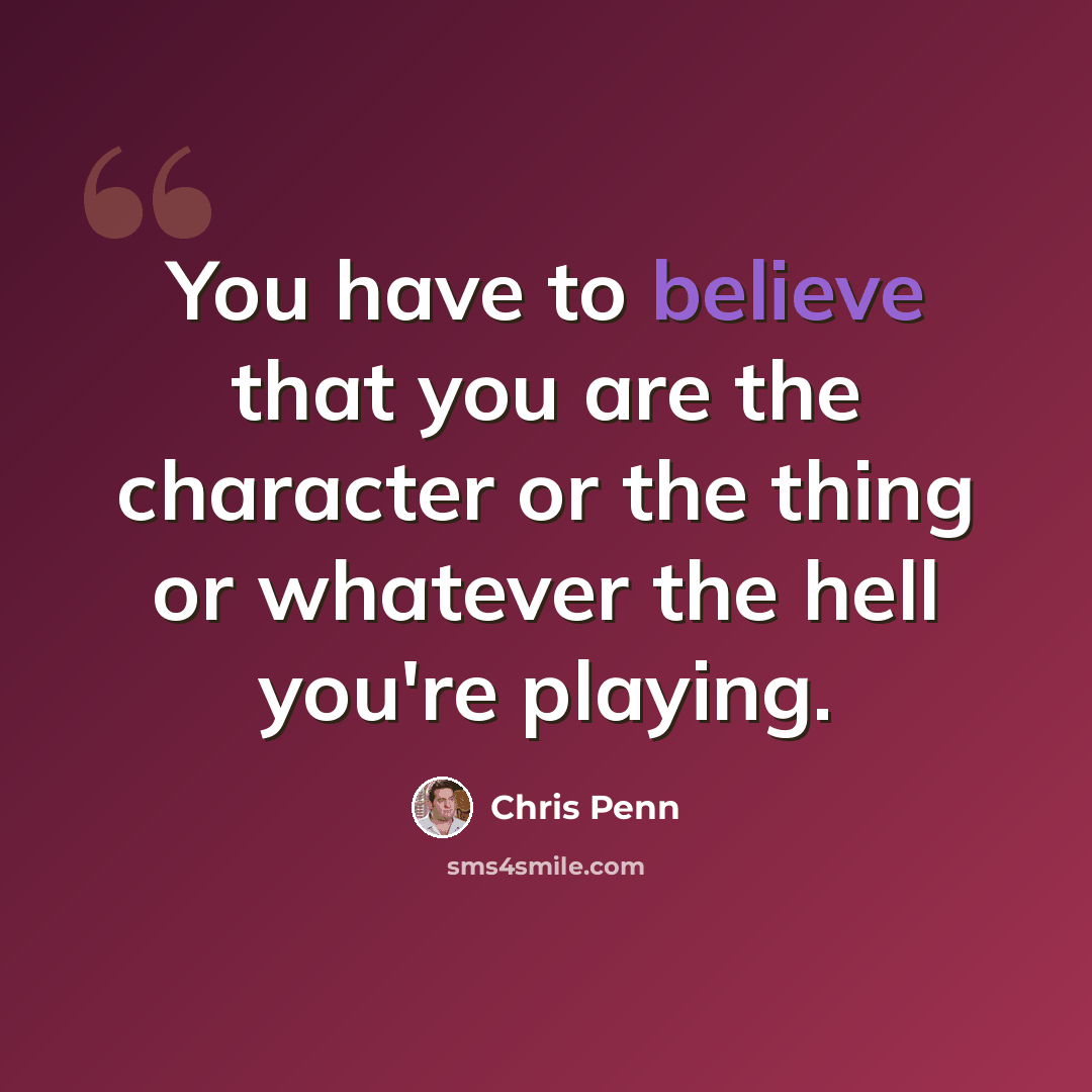 “You have to believe that you are the character or the thing or whatever the hell you're playing.” quote by Chris Penn
