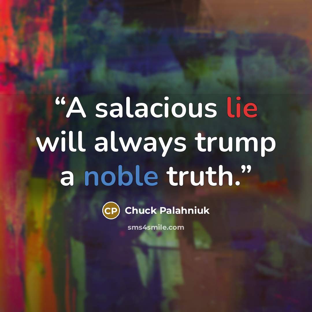 “A salacious lie will always trump a noble truth.” quote by Chuck Palahniuk