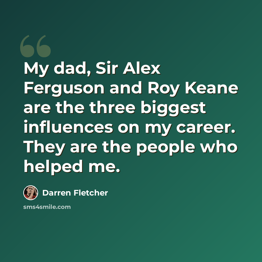 “My dad, Sir Alex Ferguson and Roy Keane are the three biggest influences on my career. They are the people who helped me.” quote by Darren Fletcher