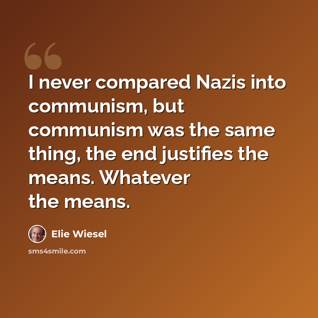 “I never compared Nazis into communism, but communism was the same thing, the end justifies the means. Whatever the means.” quote by Elie Wiesel