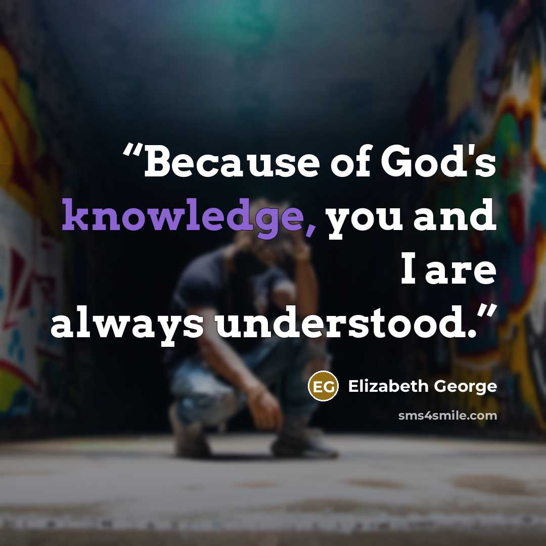 “Because of God's knowledge, you and I are always understood.” quote by Elizabeth George