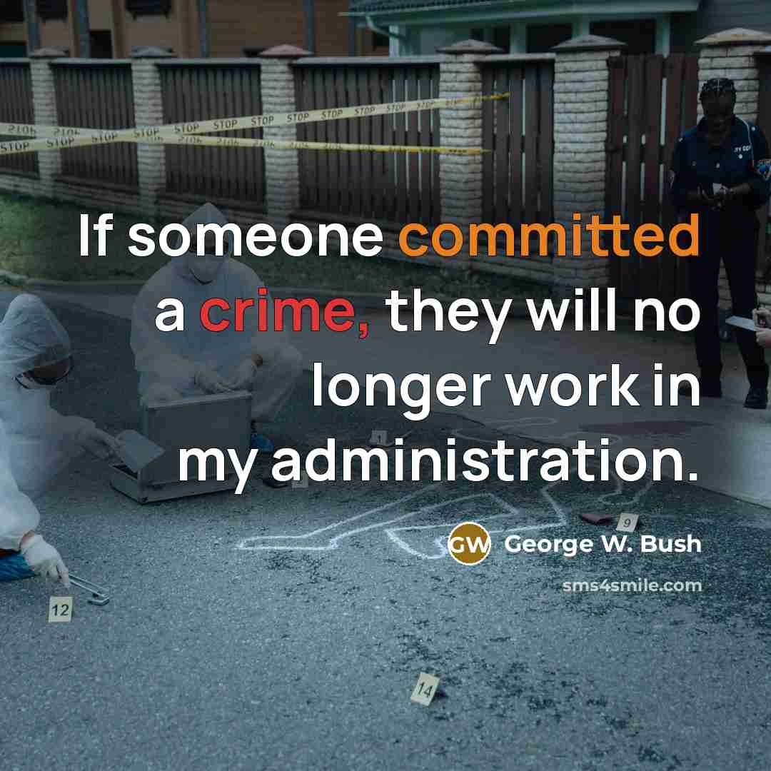 “If someone committed a crime, they will no longer work in my administration.” quote by George W. Bush