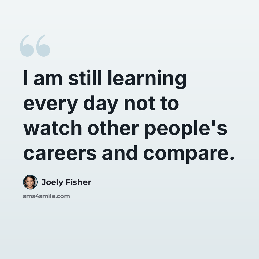 “I am still learning every day not to watch other people's careers and compare.” quote by Joely Fisher