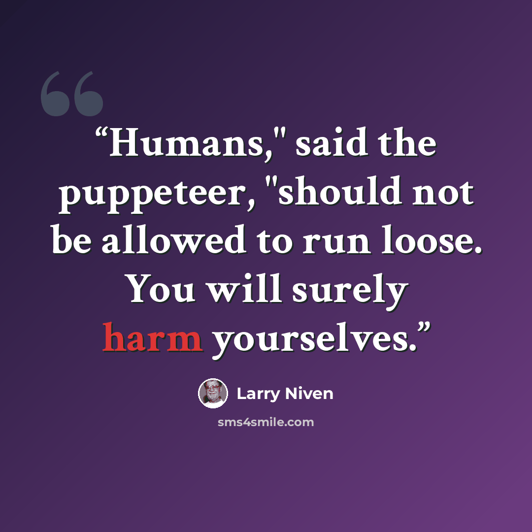 “Humans," said the puppeteer, "should not be allowed to run loose. You will surely harm yourselves.” quote by Larry Niven