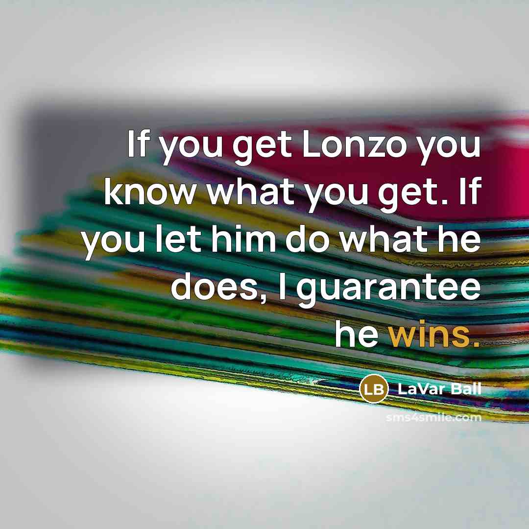 “If you get Lonzo you know what you get. If you let him do what he does, I guarantee he wins.” quote by LaVar Ball