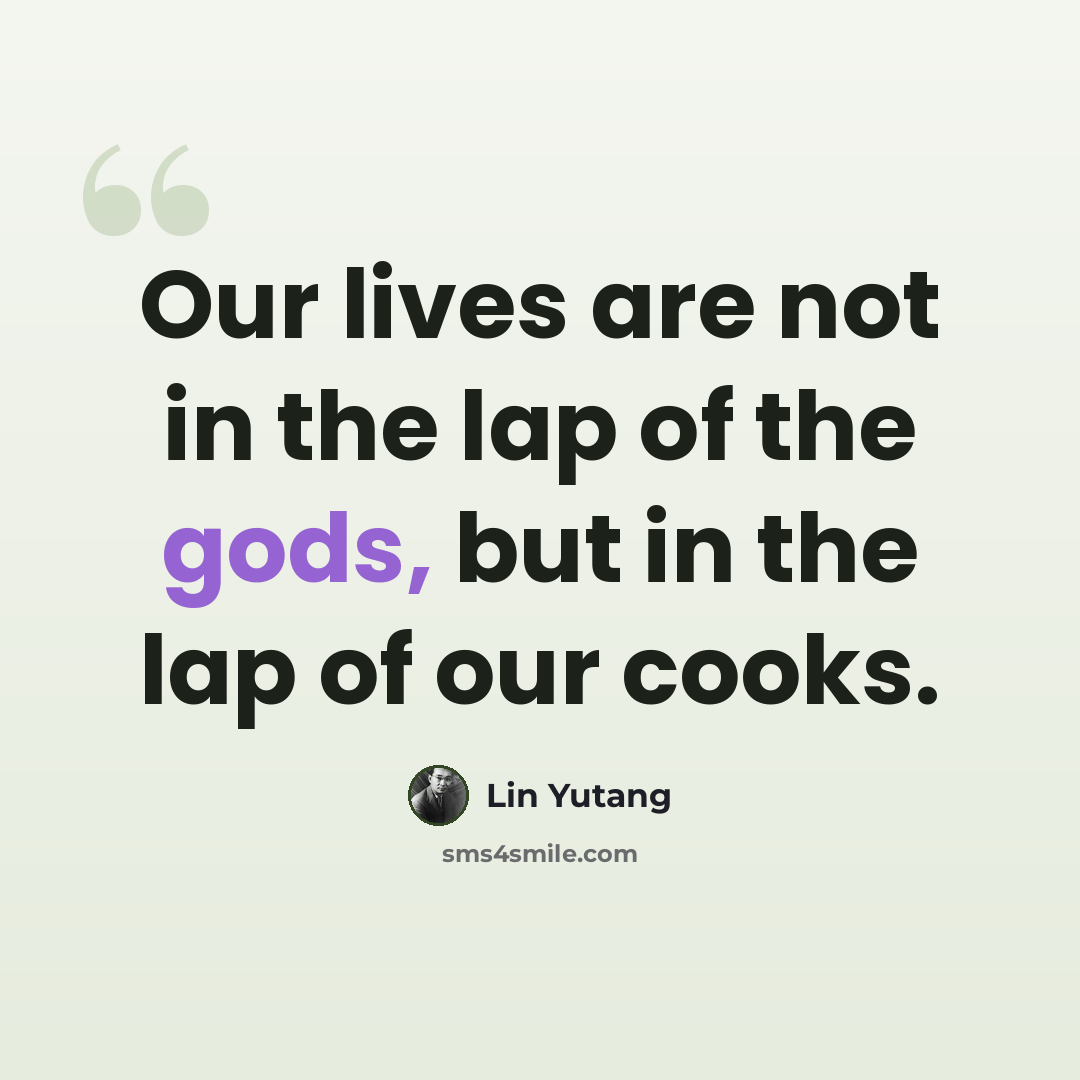 “Our lives are not in the lap of the gods, but in the lap of our cooks.” quote by Lin Yutang