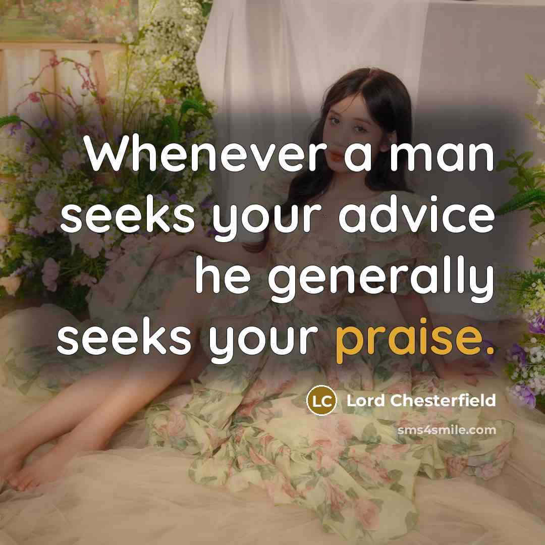 “Whenever a man seeks your advice he generally seeks your praise.” quote by Lord Chesterfield