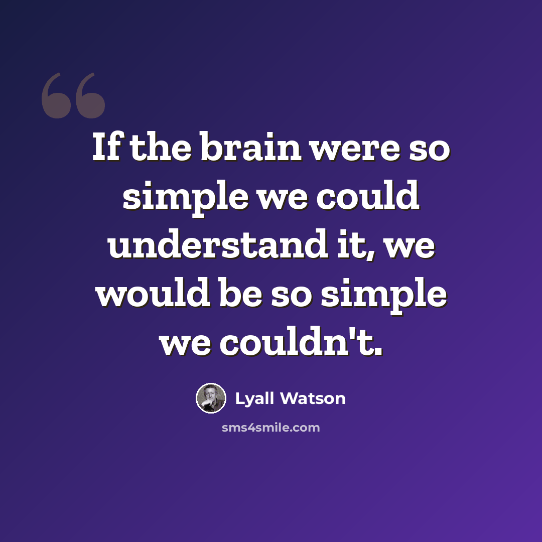 “If the brain were so simple we could understand it, we would be so simple we couldn't.” quote by Lyall Watson