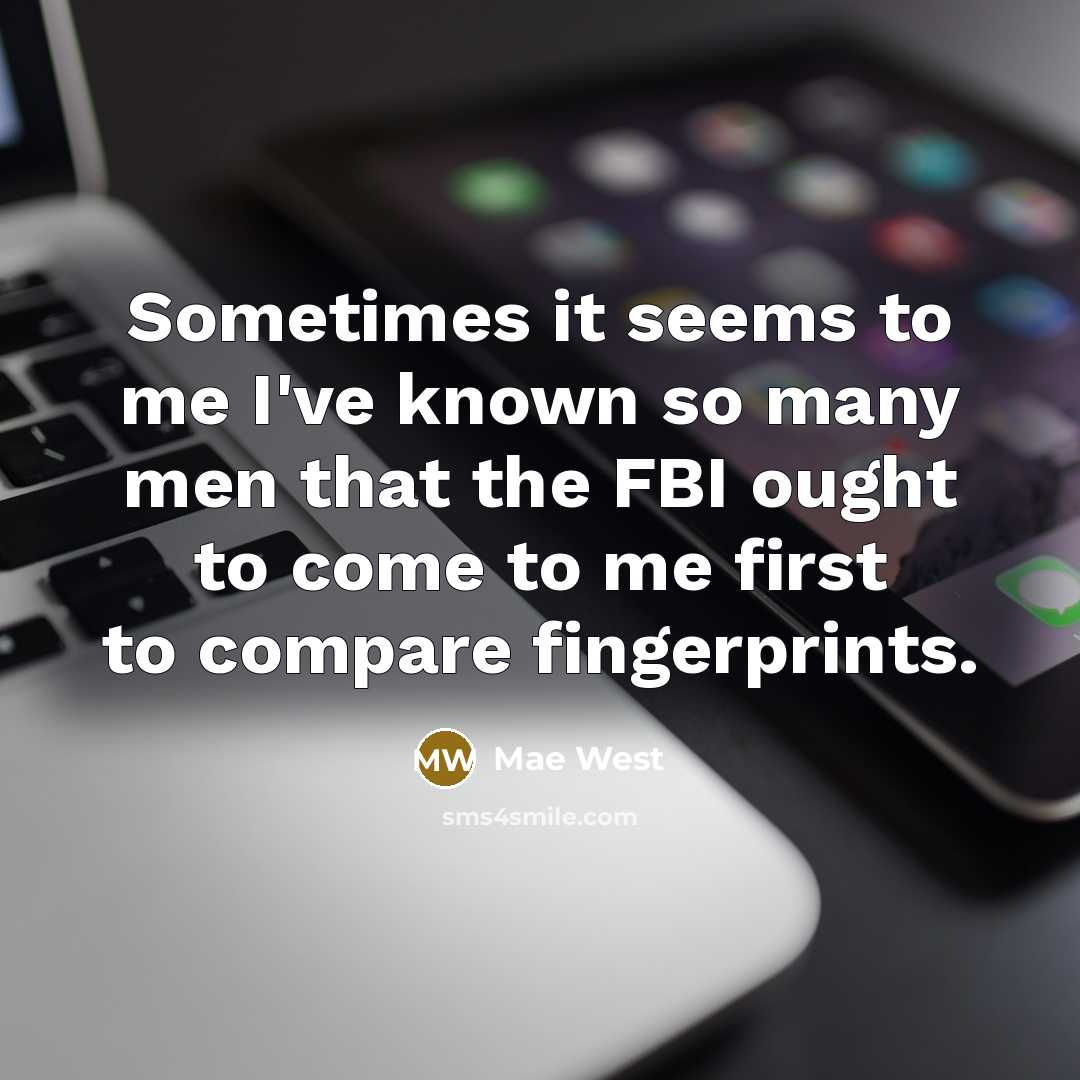 “Sometimes it seems to me I've known so many men that the FBI ought to come to me first to compare fingerprints.” quote by Mae West
