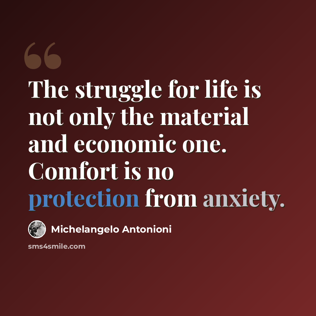 “The struggle for life is not only the material and economic one. Comfort is no protection from anxiety.” quote by Michelangelo Antonioni