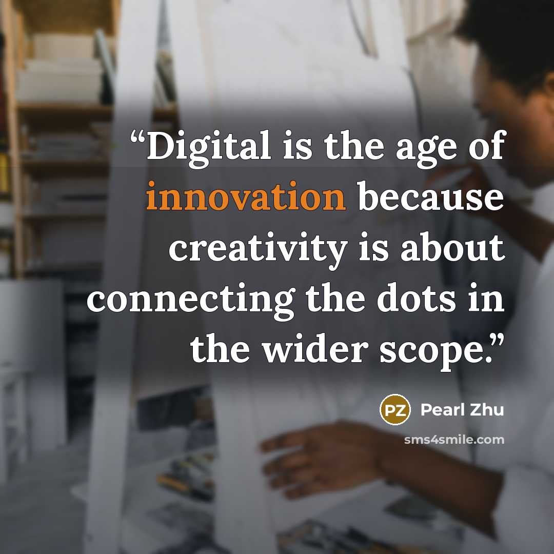 “Digital is the age of innovation because creativity is about connecting the dots in the wider scope.” quote by Pearl Zhu