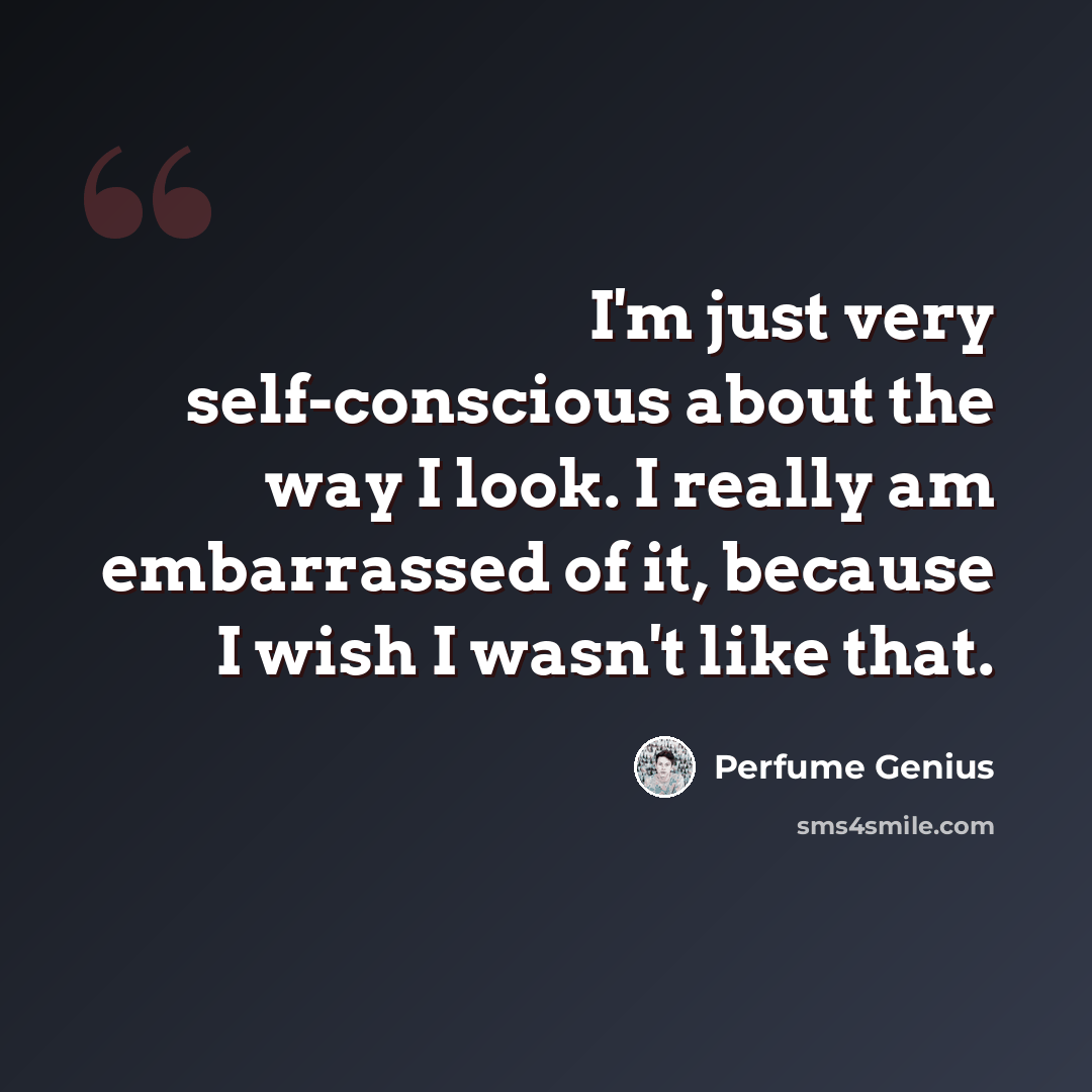 “I'm just very self-conscious about the way I look. I really am embarrassed of it, because I wish I wasn't like that.” quote by Perfume Genius