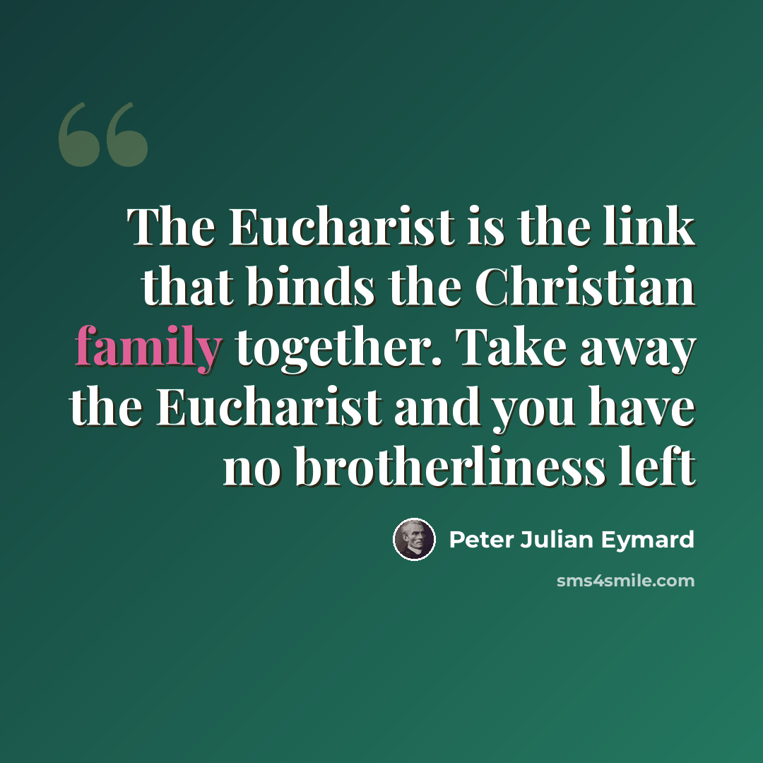 “The Eucharist is the link that binds the Christian family together. Take away the Eucharist and you have no brotherliness left” quote by Peter Julian Eymard