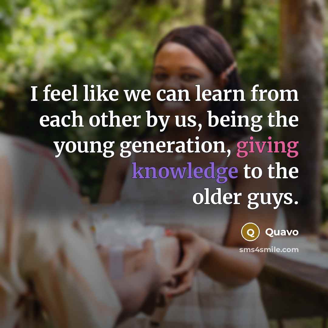 “I feel like we can learn from each other by us, being the young generation, giving knowledge to the older guys.” quote by Quavo
