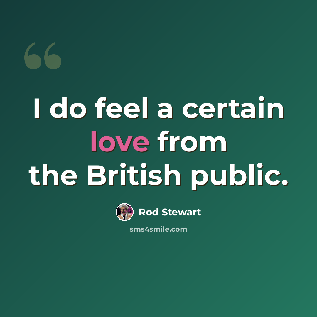 “I do feel a certain love from the British public.” quote by Rod Stewart