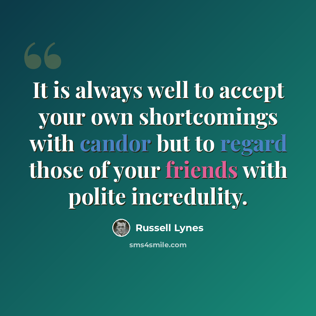 “It is always well to accept your own shortcomings with candor but to regard those of your friends with polite incredulity.” quote by Russell Lynes