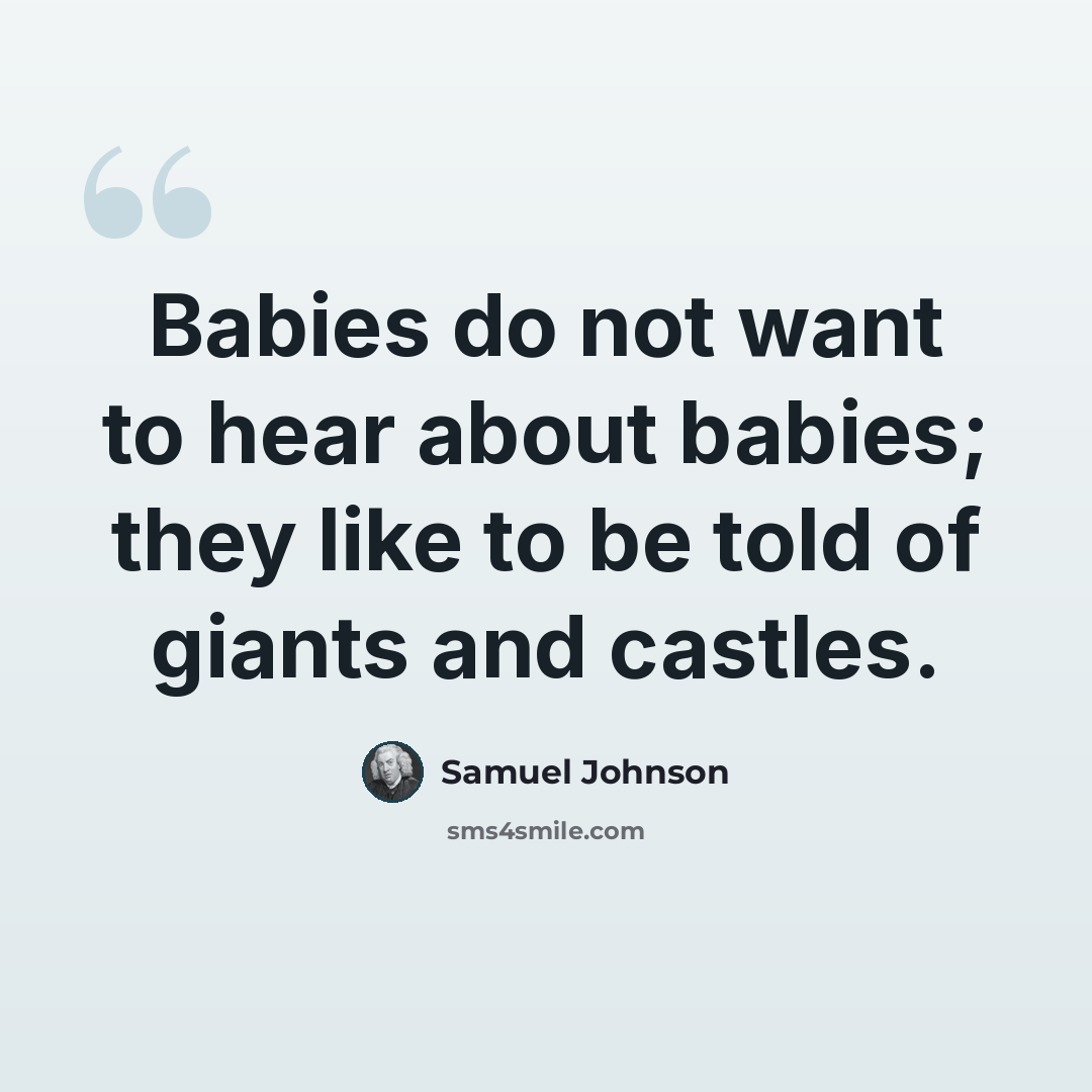 “Babies do not want to hear about babies; they like to be told of giants and castles.” quote by Samuel Johnson
