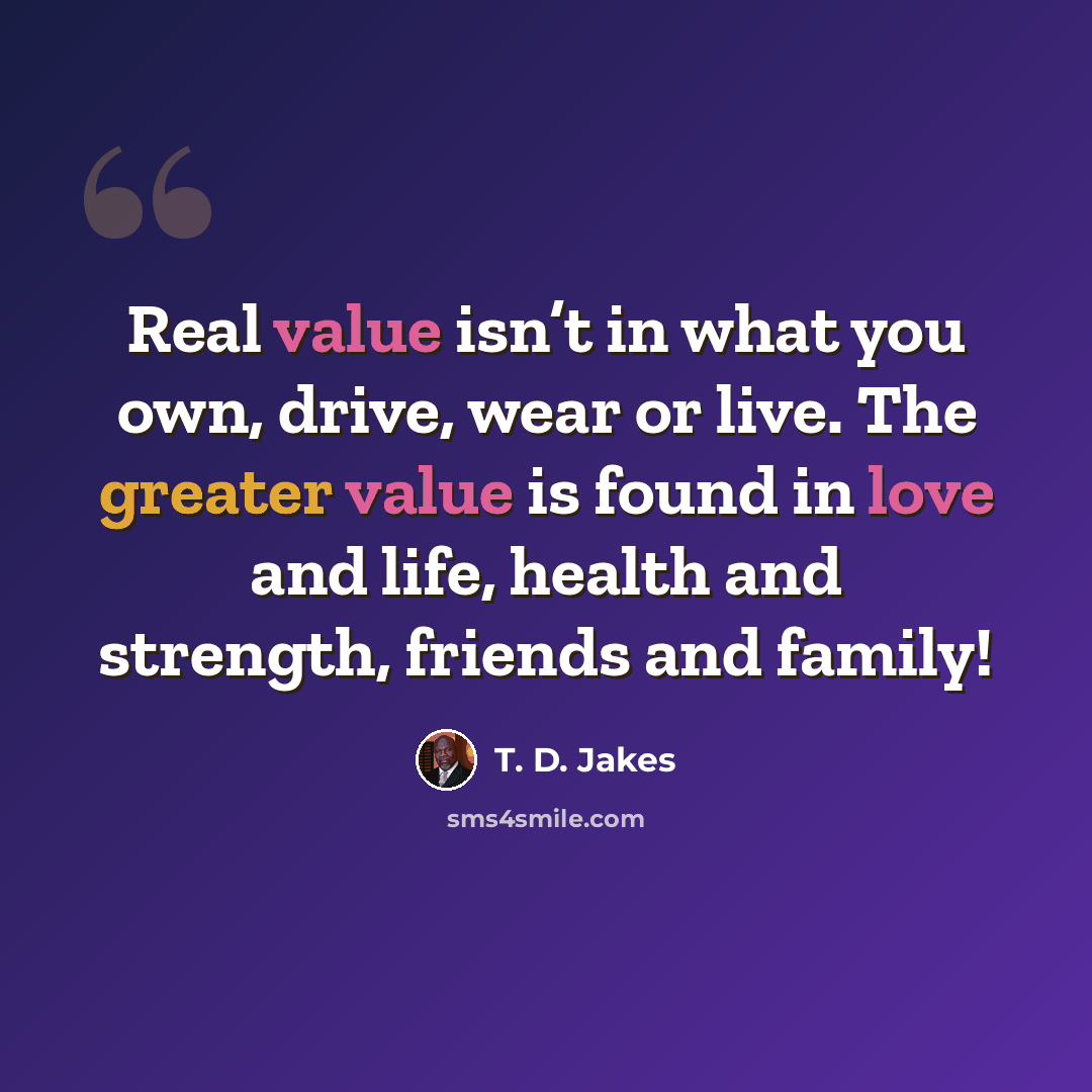 “Real value isn’t in what you own, drive, wear or live. The greater value is found in love and life, health and strength, friends and family!” quote by T. D. Jakes