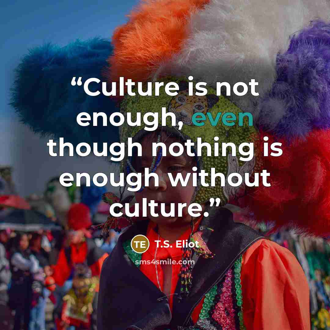 “Culture is not enough, even though nothing is enough without culture.” quote by T.S. Eliot