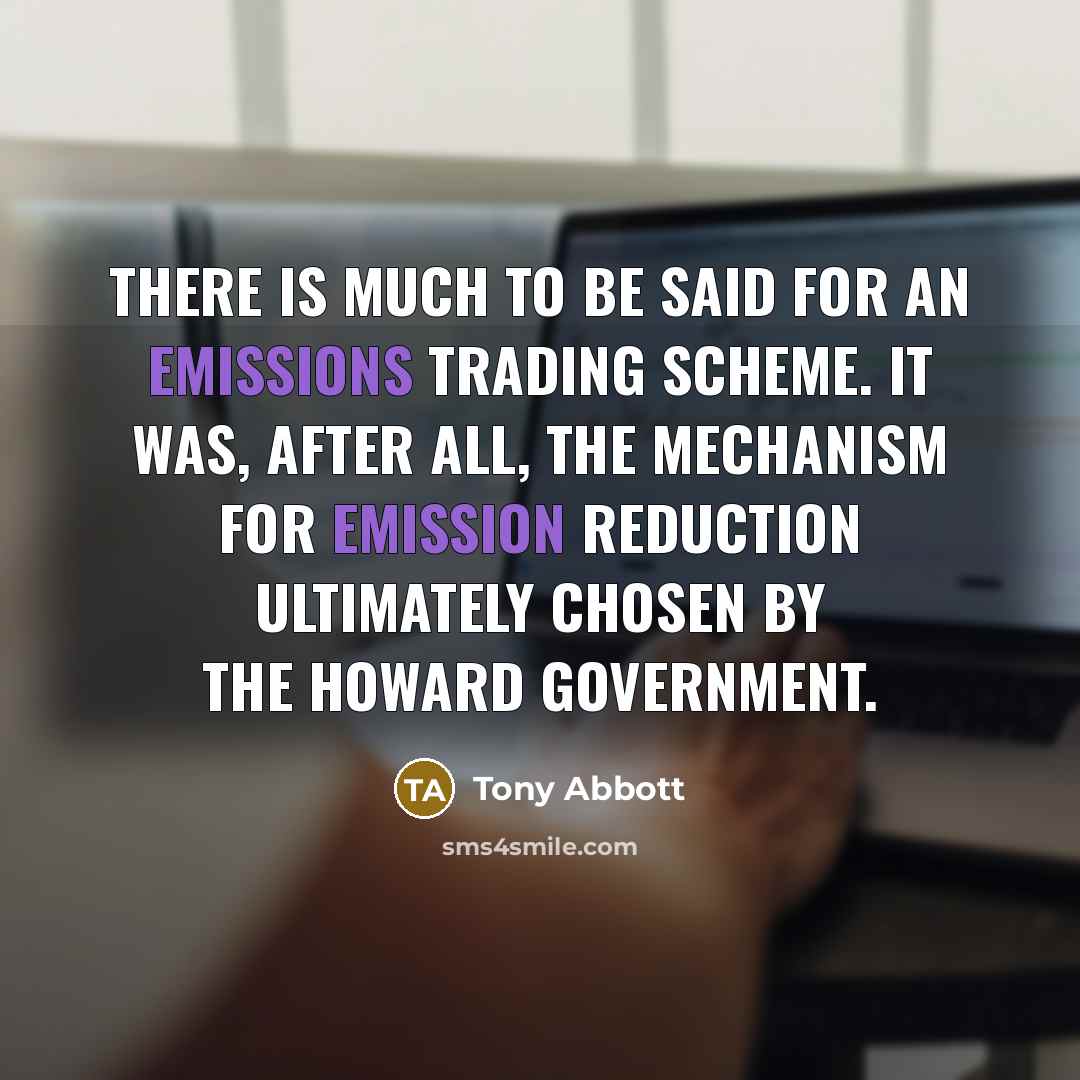 “There is much to be said for an emissions trading scheme. It was, after all, the mechanism for emission reduction ultimately chosen by the Howard government.” quote by Tony Abbott