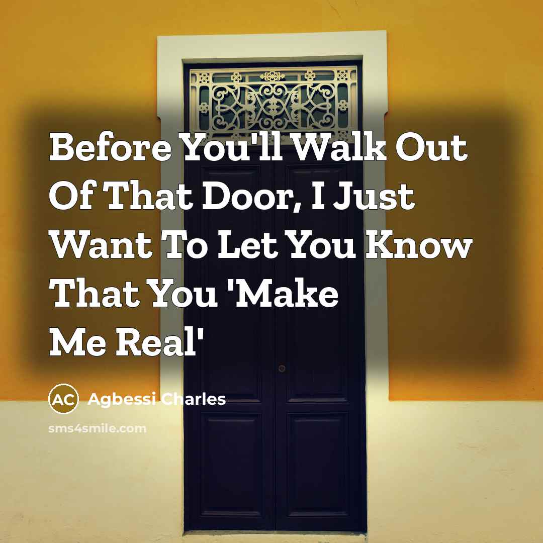 “Before You'll Walk Out Of That Door, I Just Want To Let You Know That You 'Make Me Real'” quote by Agbessi Charles