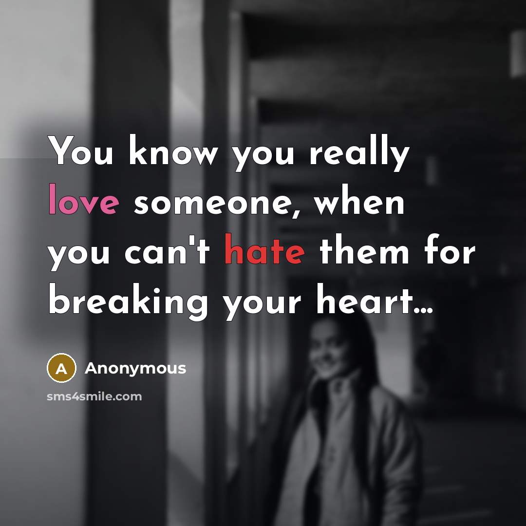 “You know you really love someone, when you can't hate them for breaking your heart...” quote by Anonymous