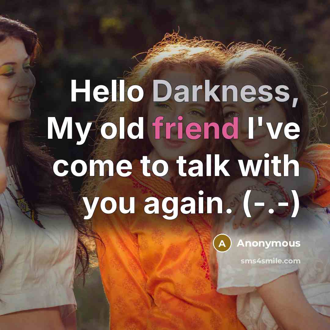 “Hello Darkness, My old friend I've come to talk with you again. (-.-)” quote by Anonymous