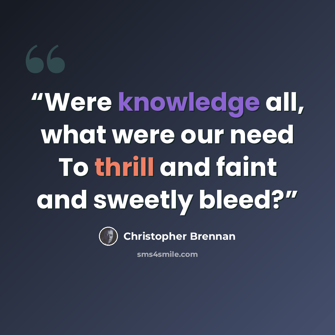 “Were knowledge all, what were our need To thrill and faint and sweetly bleed?” quote by Christopher Brennan
