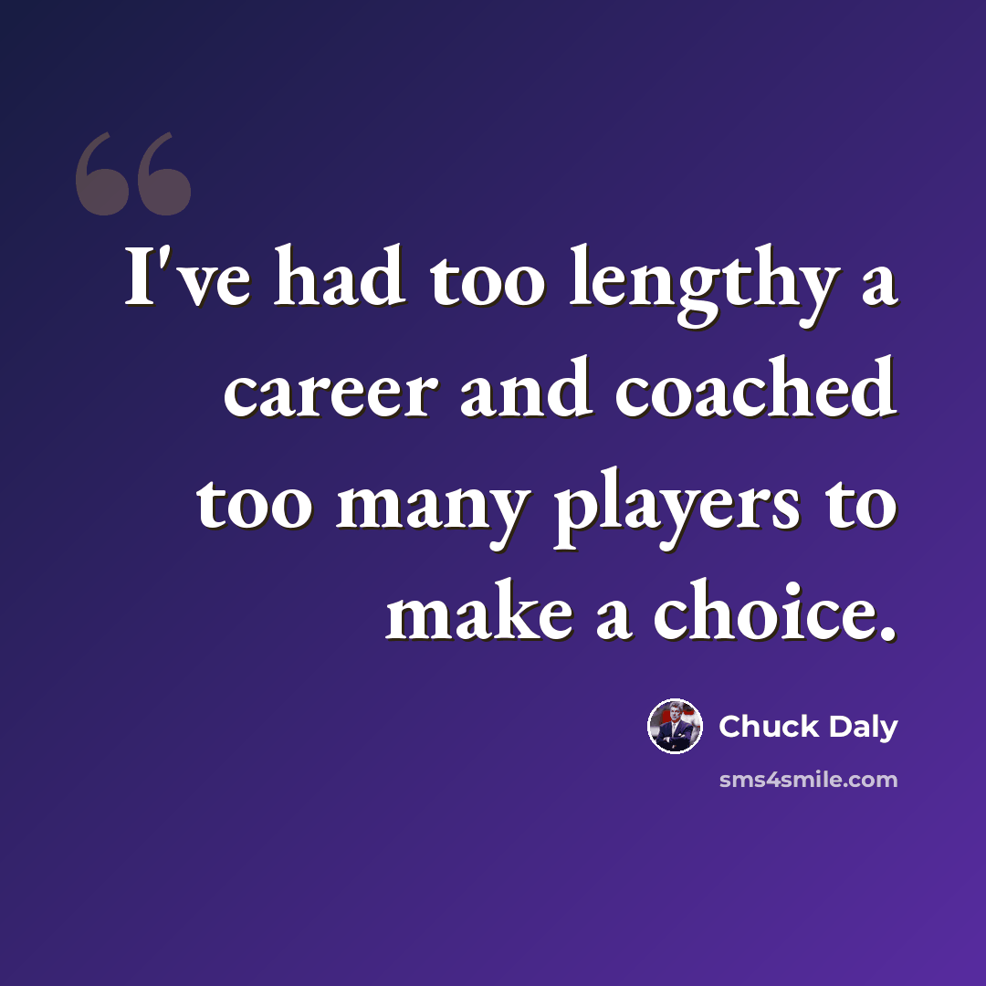 “I've had too lengthy a career and coached too many players to make a choice.” quote by Chuck Daly