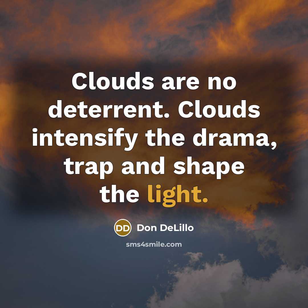 “Clouds are no deterrent. Clouds intensify the drama, trap and shape the light.” quote by Don DeLillo