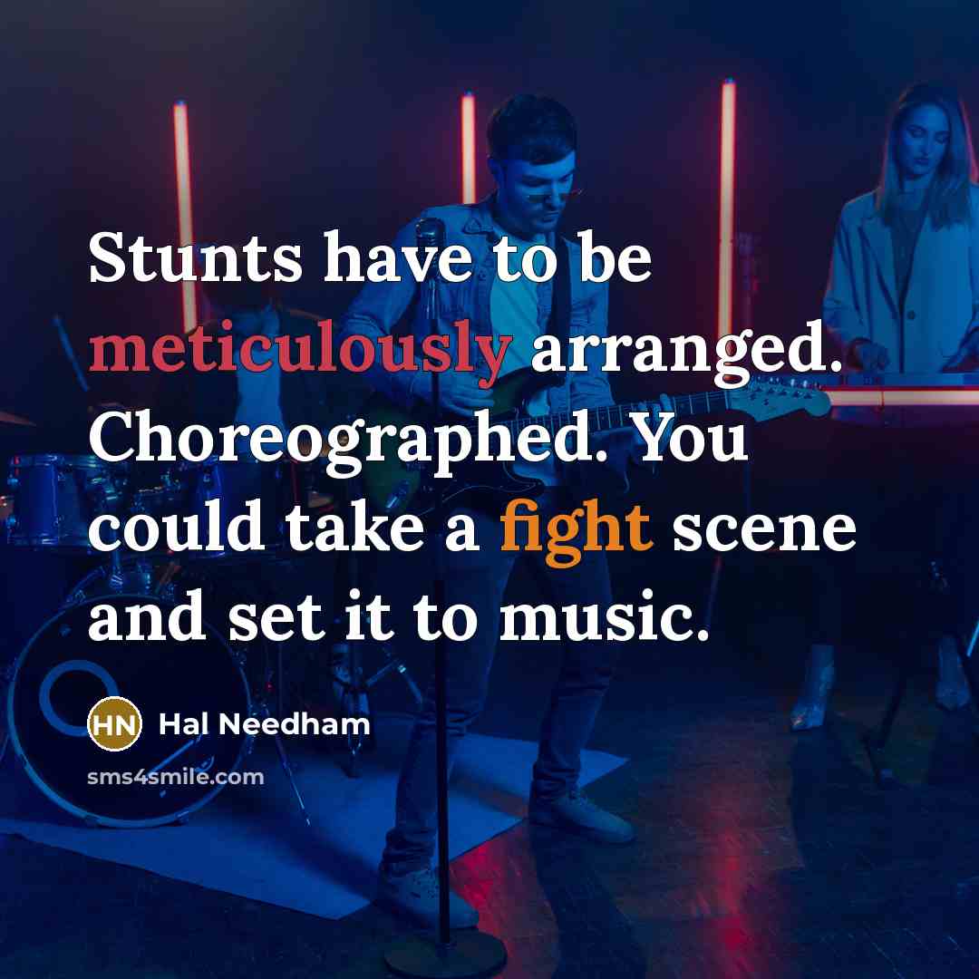 “Stunts have to be meticulously arranged. Choreographed. You could take a fight scene and set it to music.” quote by Hal Needham