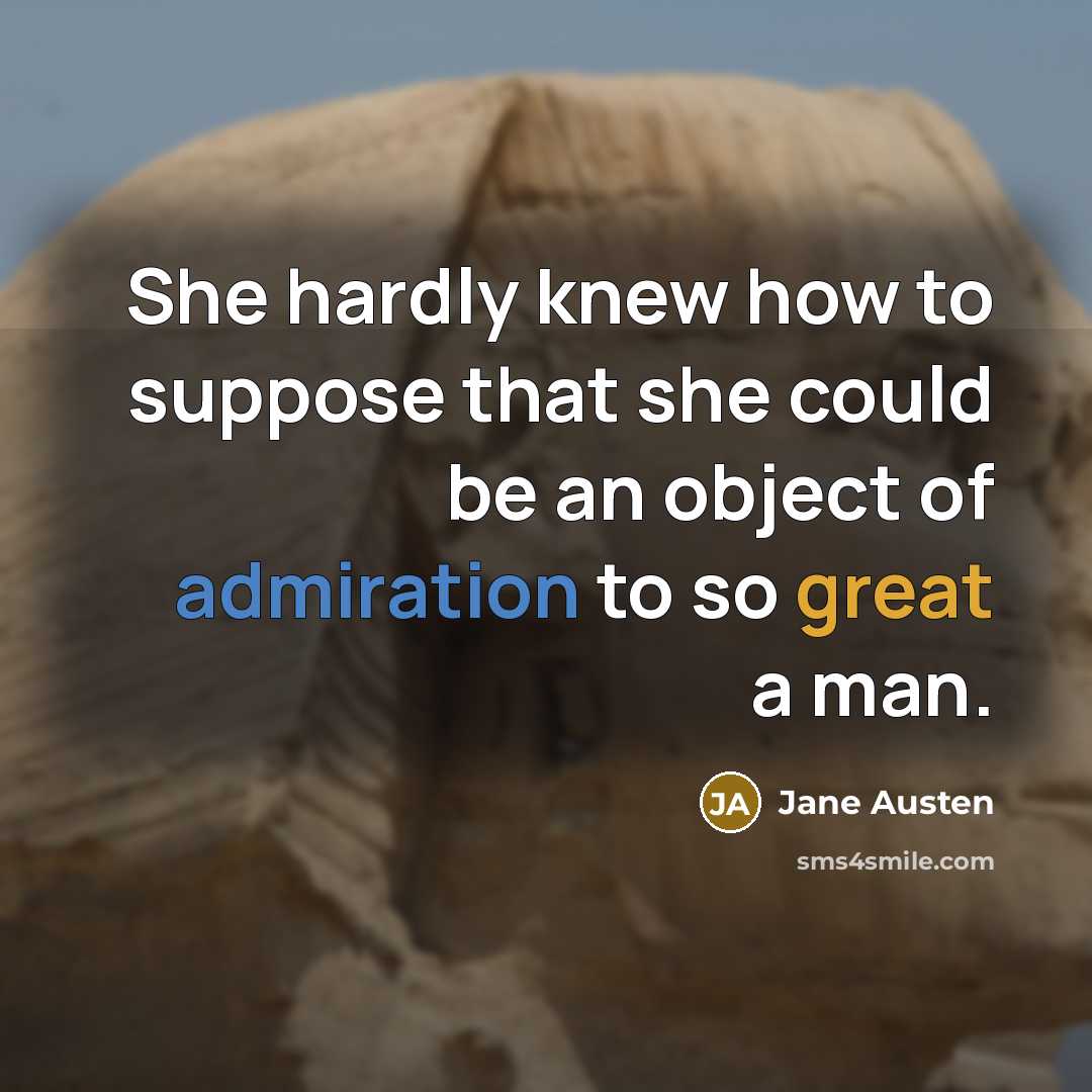 “She hardly knew how to suppose that she could be an object of admiration to so great a man.” quote by Jane Austen