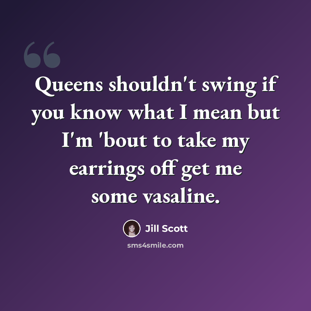 “Queens shouldn't swing if you know what I mean but I'm 'bout to take my earrings off get me some vasaline.” quote by Jill Scott