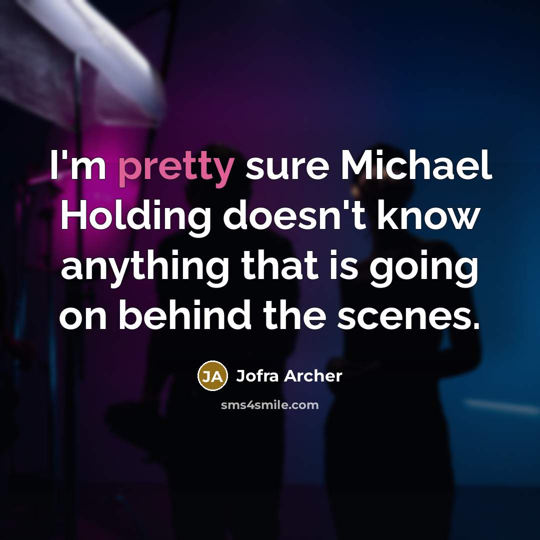 “I'm pretty sure Michael Holding doesn't know anything that is going on behind the scenes.” quote by Jofra Archer