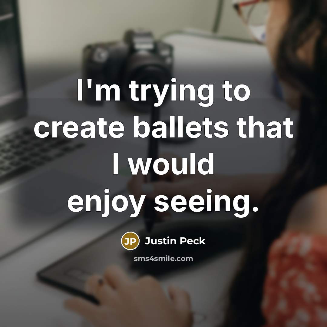 “I'm trying to create ballets that I would enjoy seeing.” quote by Justin Peck