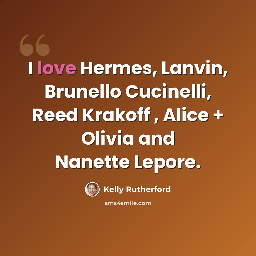 “I love Hermes, Lanvin, Brunello Cucinelli, Reed Krakoff , Alice + Olivia and Nanette Lepore.” quote by Kelly Rutherford