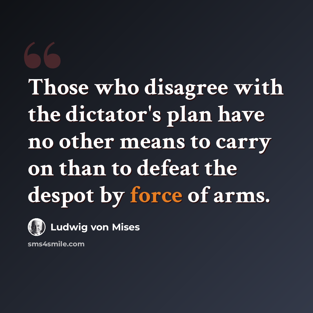 “Those who disagree with the dictator's plan have no other means to carry on than to defeat the despot by force of arms.” quote by Ludwig von Mises