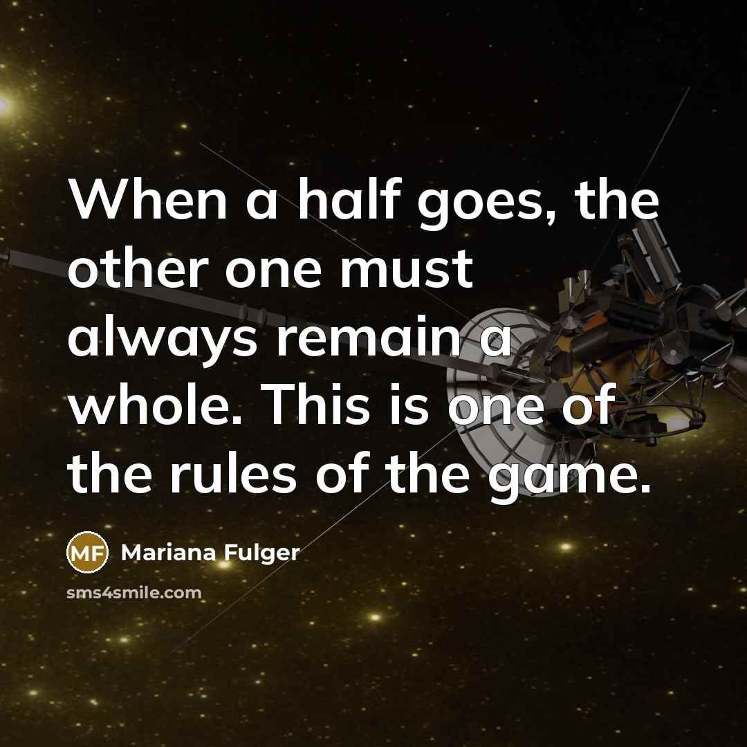 “When a half goes, the other one must always remain a whole. This is one of the rules of the game.” quote by Mariana Fulger
