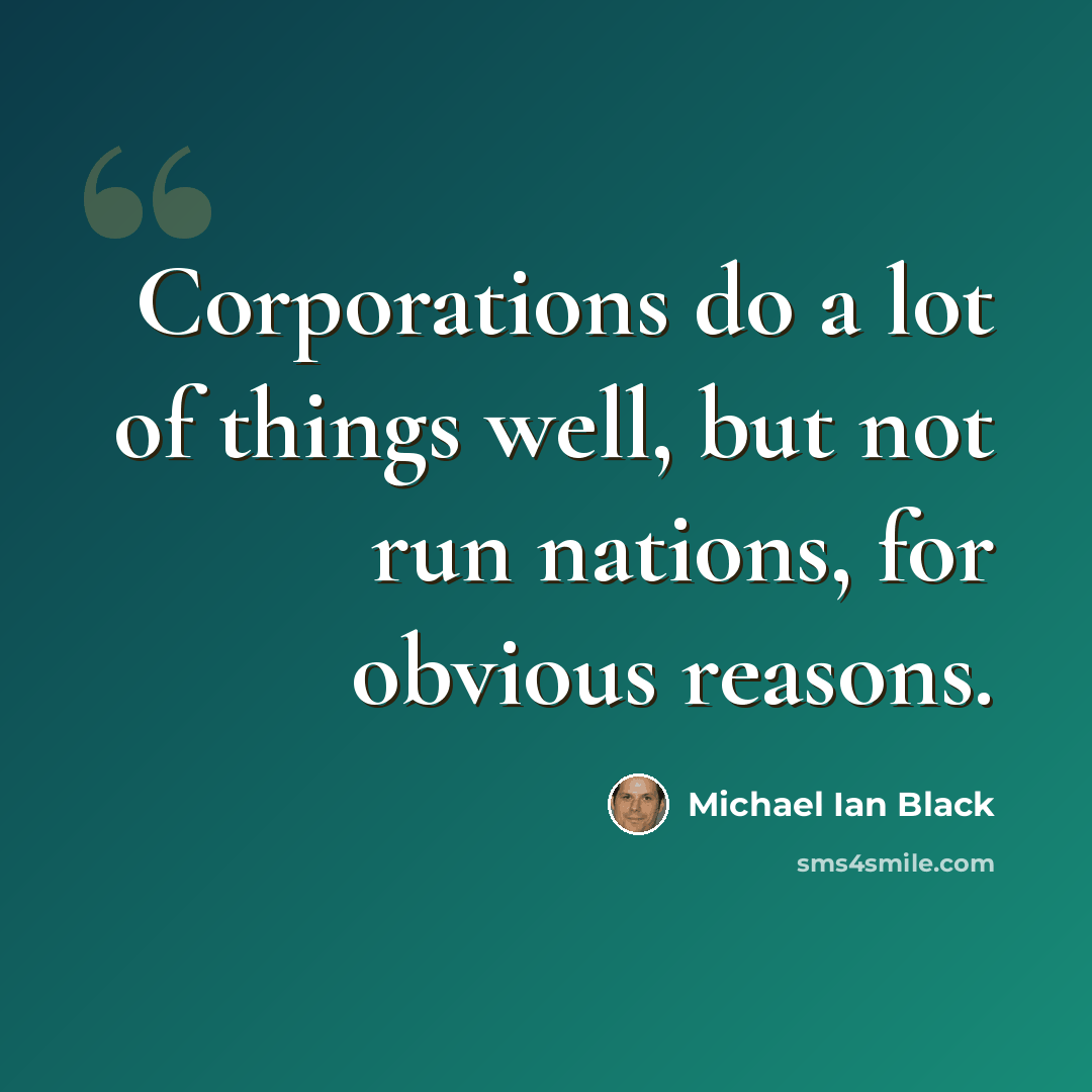 “Corporations do a lot of things well, but not run nations, for obvious reasons.” quote by Michael Ian Black