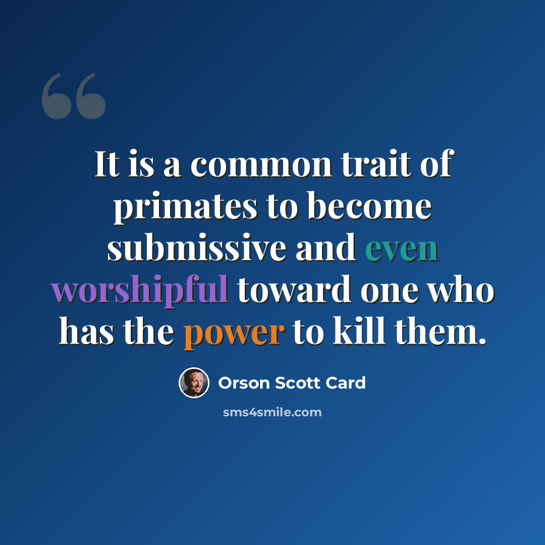 “It is a common trait of primates to become submissive and even worshipful toward one who has the power to kill them.” quote by Orson Scott Card