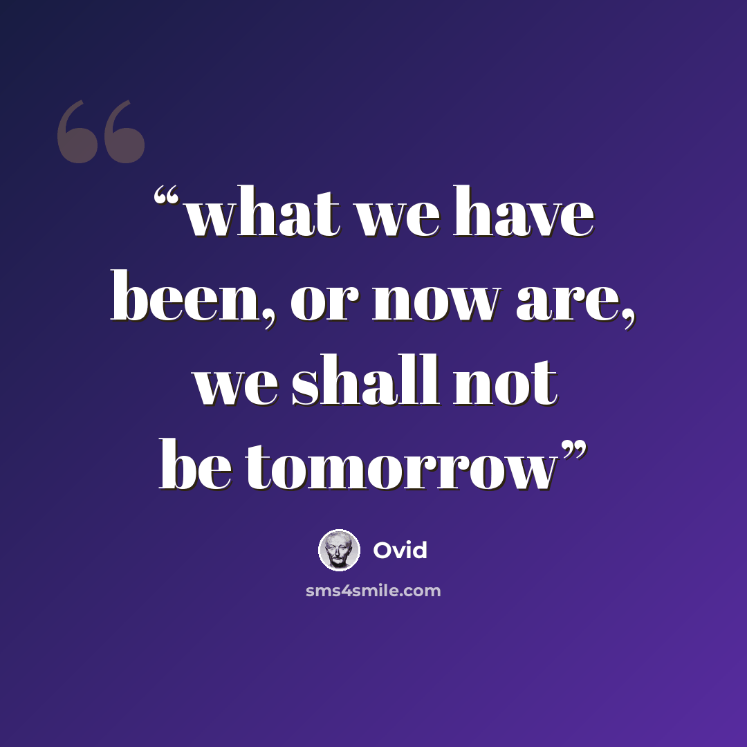 “what we have been, or now are, we shall not be tomorrow” quote by Ovid