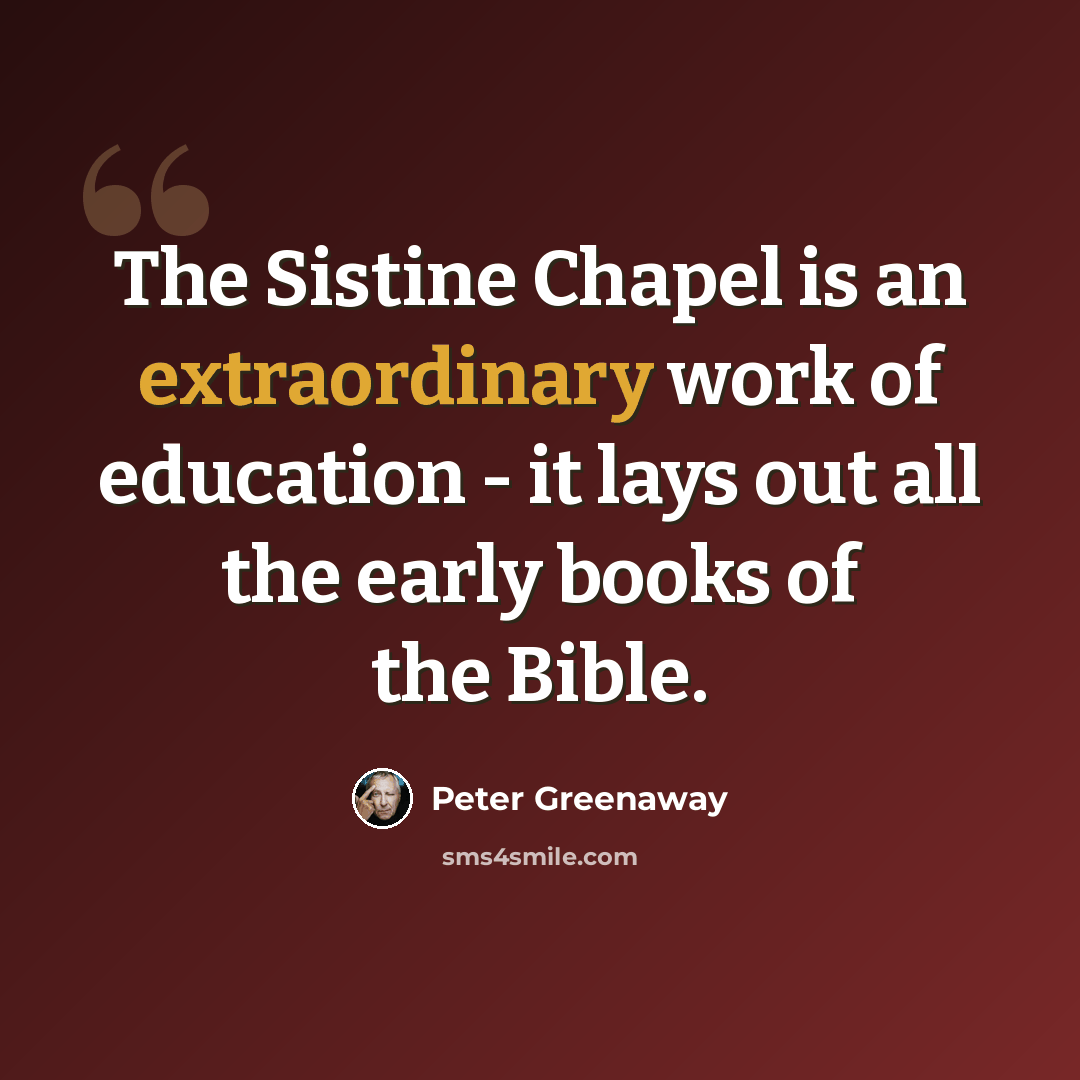 “The Sistine Chapel is an extraordinary work of education - it lays out all the early books of the Bible.” quote by Peter Greenaway
