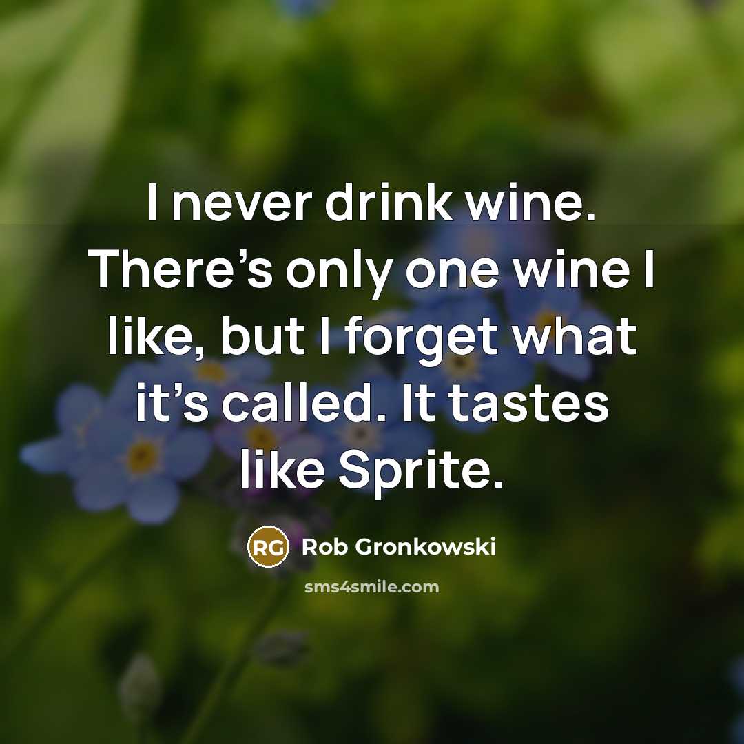 “I never drink wine. There's only one wine I like, but I forget what it's called. It tastes like Sprite.” quote by Rob Gronkowski