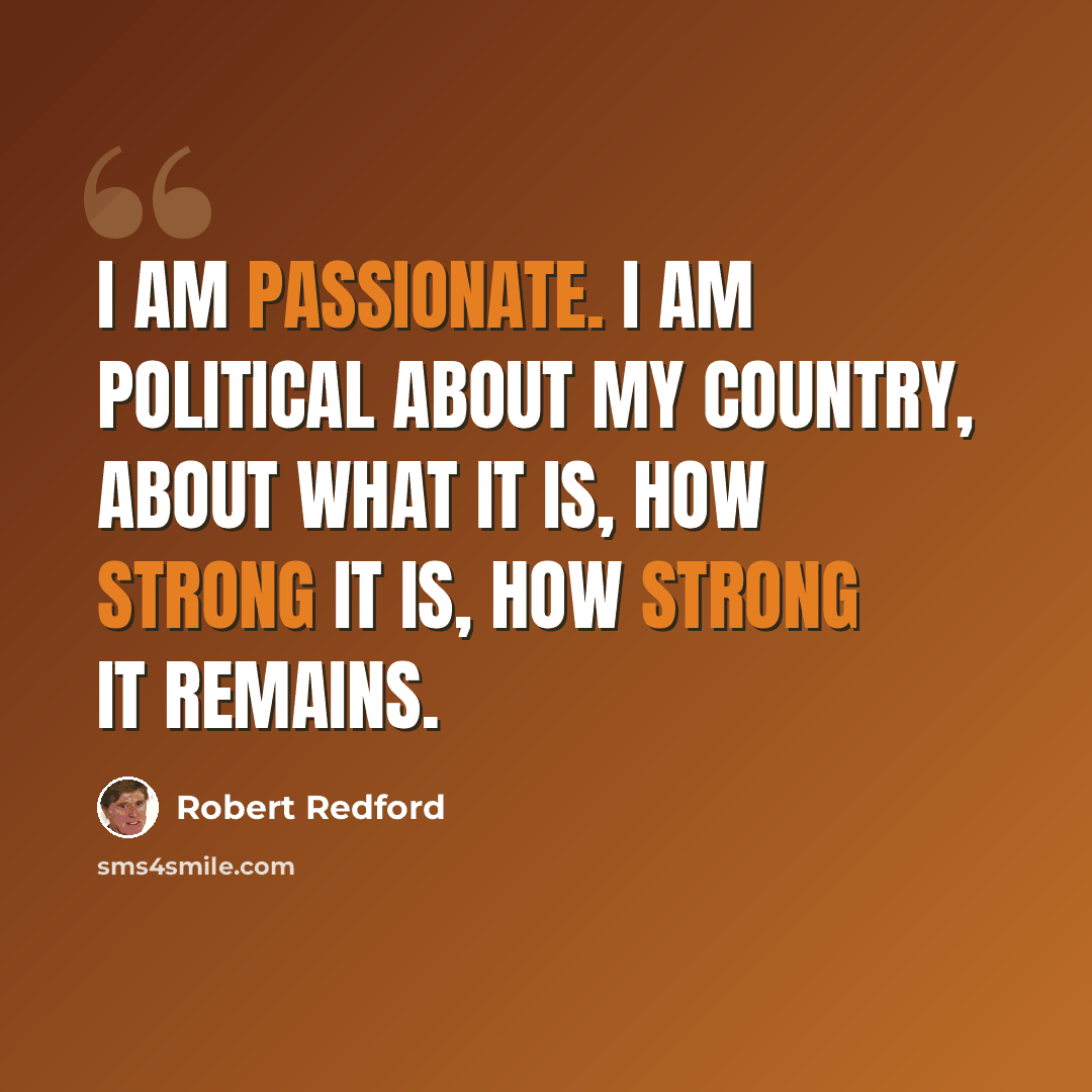 “I am passionate. I am political about my country, about what it is, how strong it is, how strong it remains.” quote by Robert Redford