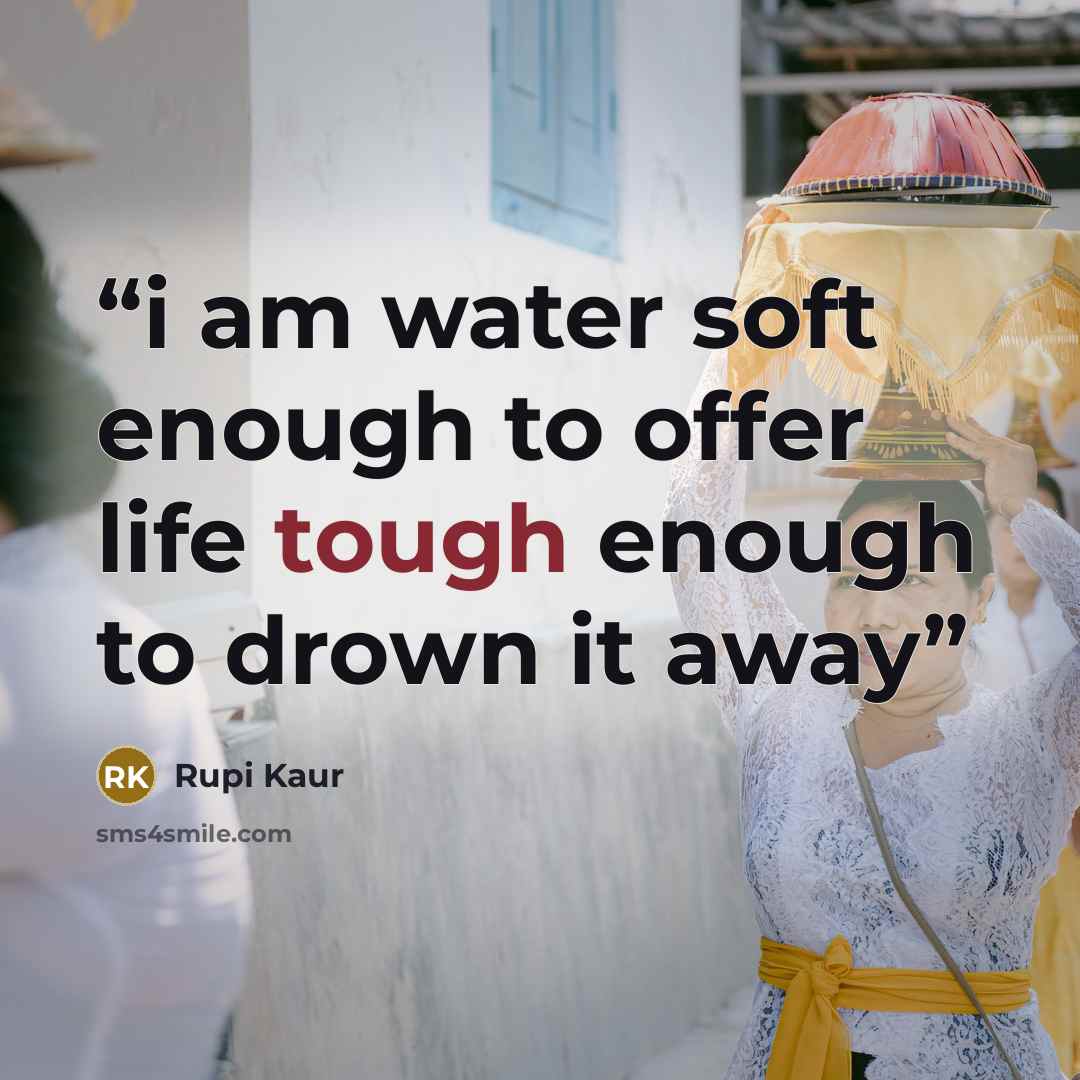 “i am water soft enough to offer life tough enough to drown it away” quote by Rupi Kaur