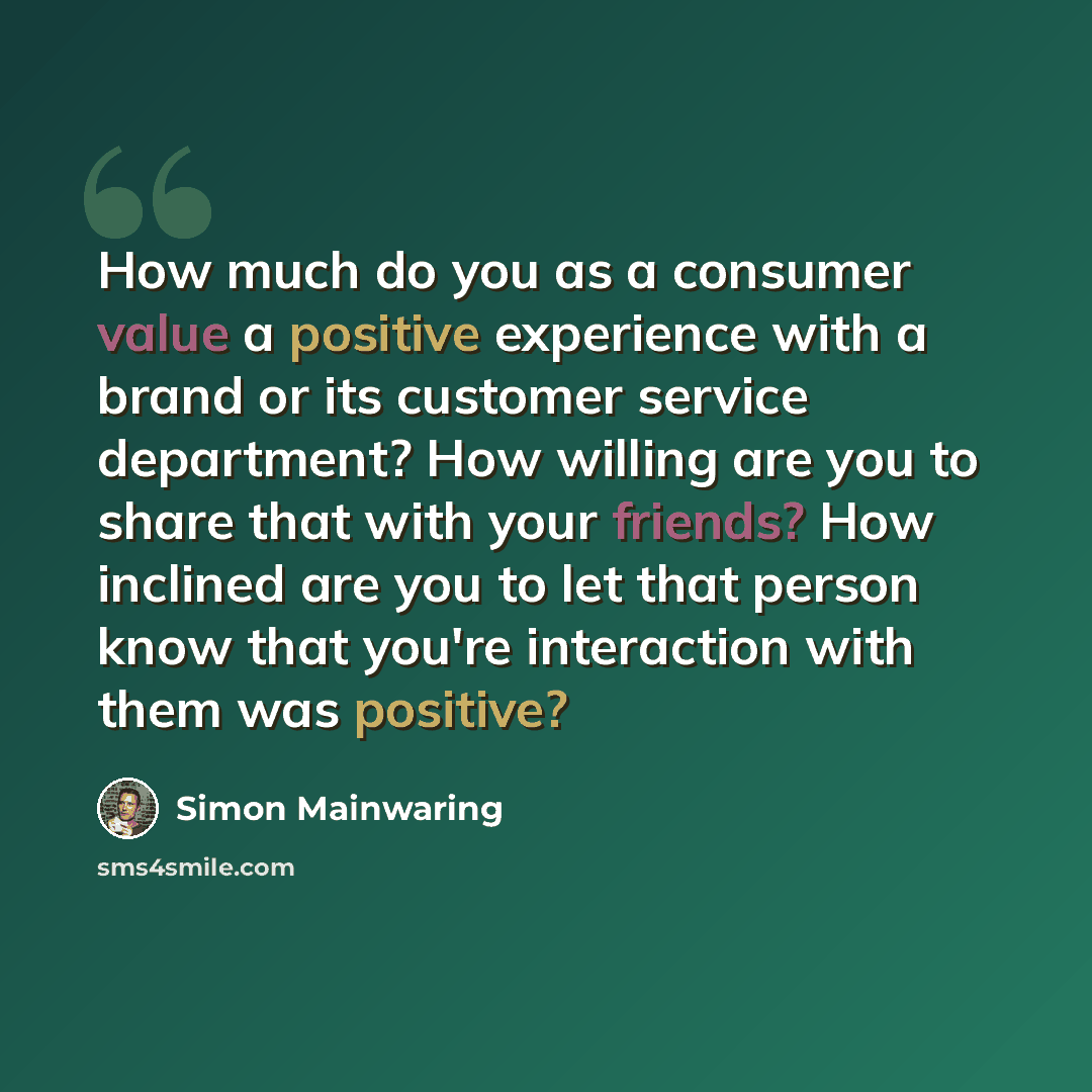 “How much do you as a consumer value a positive experience with a brand or its customer service department? How willing are you to share that with your friends? How inclined are you to let that person know that you're interaction with them was positive?” quote by Simon Mainwaring