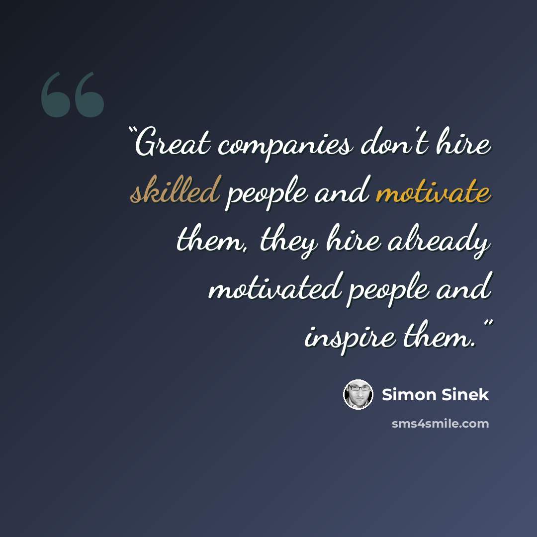 “Great companies don't hire skilled people and motivate them, they hire already motivated people and inspire them.” quote by Simon Sinek