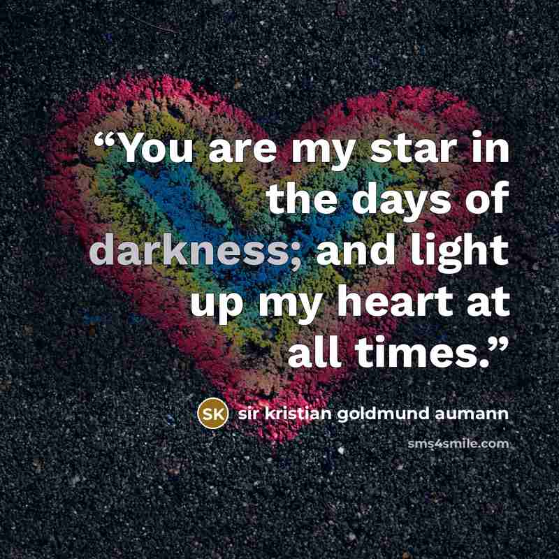 “You are my star in the days of darkness; and light up my heart at all times.” quote by sir kristian goldmund aumann