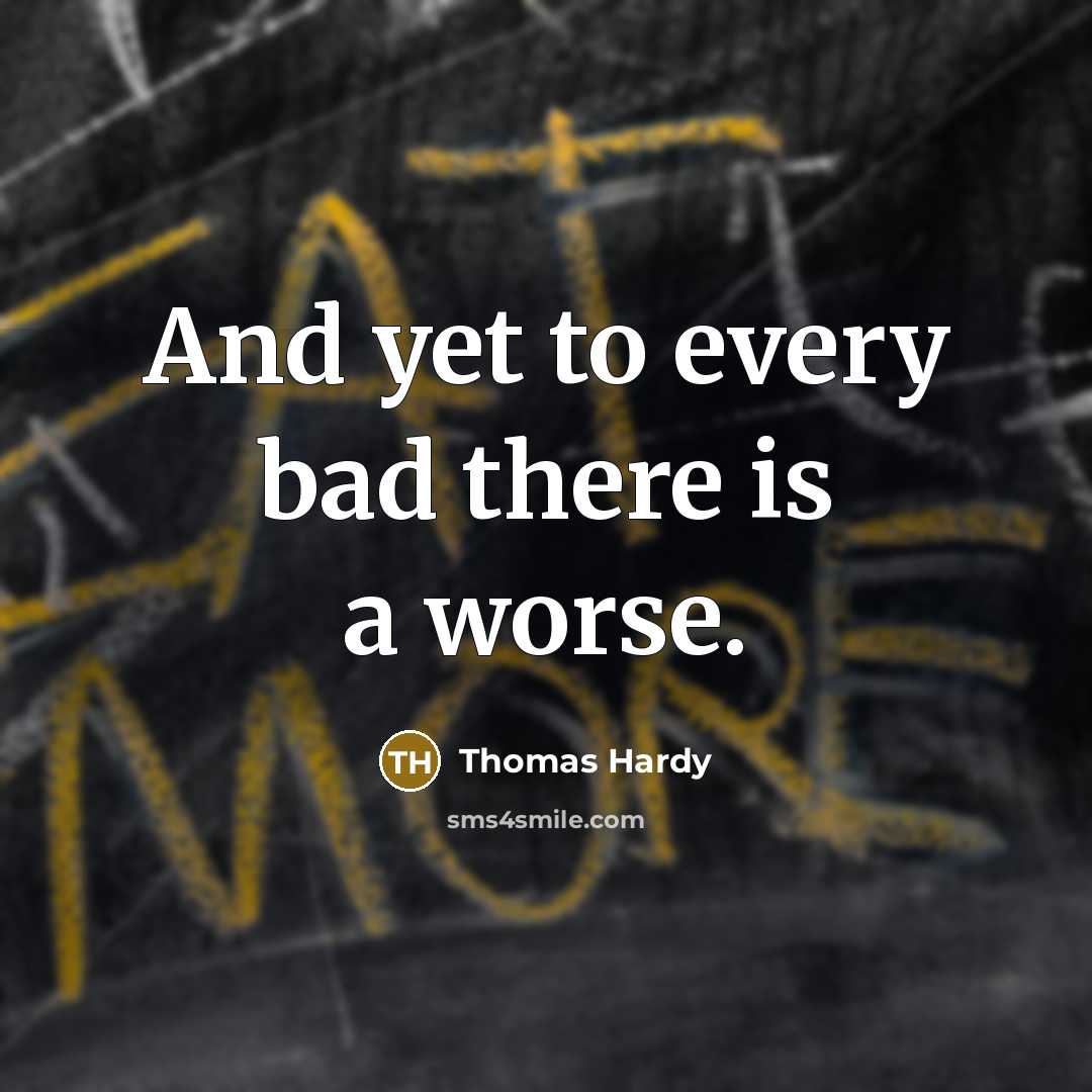 “And yet to every bad there is a worse.” quote by Thomas Hardy