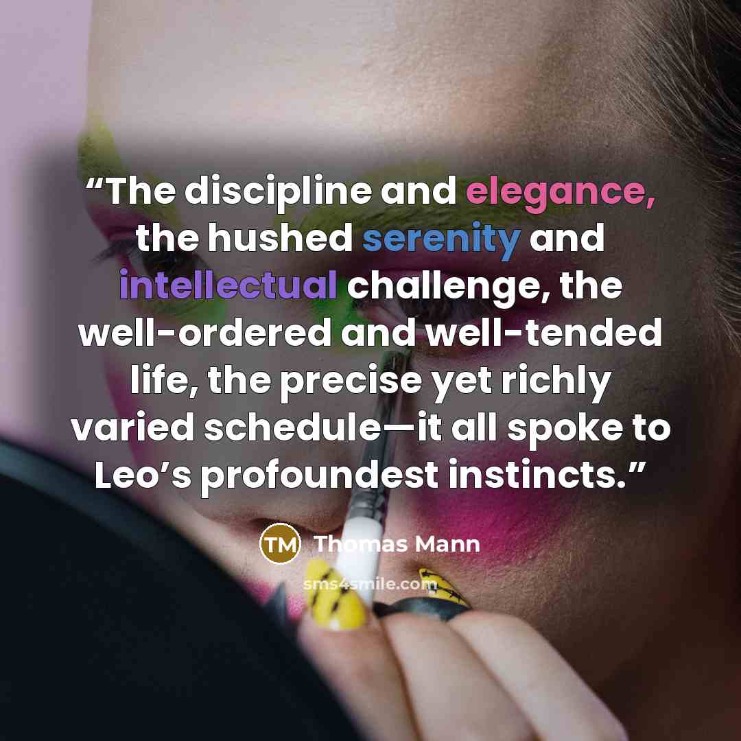 “The discipline and elegance, the hushed serenity and intellectual challenge, the well-ordered and well-tended life, the precise yet richly varied schedule—it all spoke to Leo’s profoundest instincts.” quote by Thomas Mann